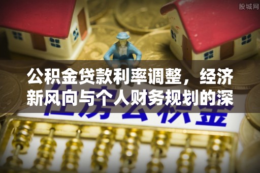 朔城公积金贷款利率调整，经济新风向与个人财务规划的深远影响