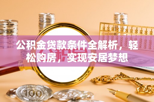 朔城公积金贷款条件全解析，轻松购房，实现安居梦想