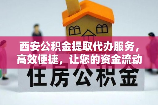 朔城西安公积金提取代办服务，高效便捷，让您的资金流动更灵活