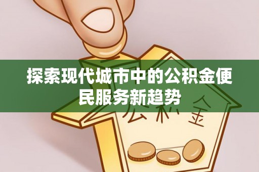 朔城探索现代城市中的公积金便民服务新趋势