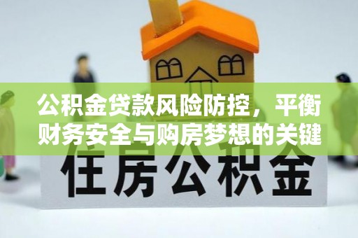 朔城公积金贷款风险防控，平衡财务安全与购房梦想的关键