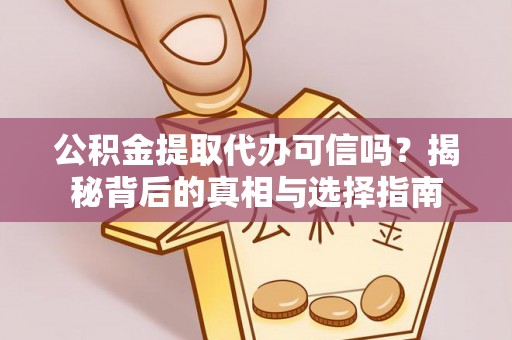 朔城公积金提取代办可信吗？揭秘背后的真相与选择指南