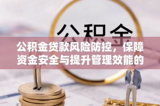 朔城公积金贷款风险防控，保障资金安全与提升管理效能的多维度探索