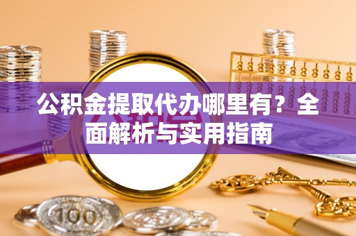 朔城公积金提取代办哪里有？全面解析与实用指南