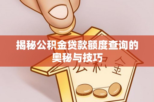 朔城揭秘公积金贷款额度查询的奥秘与技巧