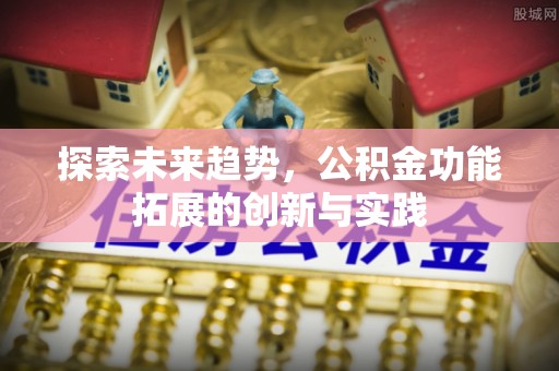 朔城探索未来趋势，公积金功能拓展的创新与实践