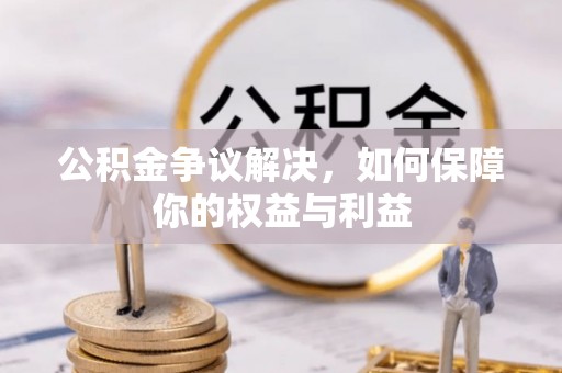 朔城公积金争议解决，如何保障你的权益与利益