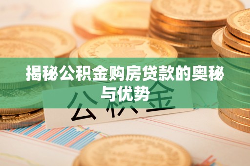 朔城揭秘公积金购房贷款的奥秘与优势