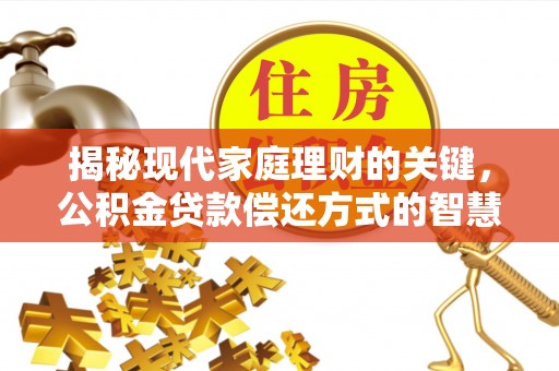 朔城揭秘现代家庭理财的关键，公积金贷款偿还方式的智慧选择