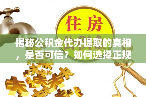 朔城揭秘公积金代办提取的真相，是否可信？如何选择正规服务？