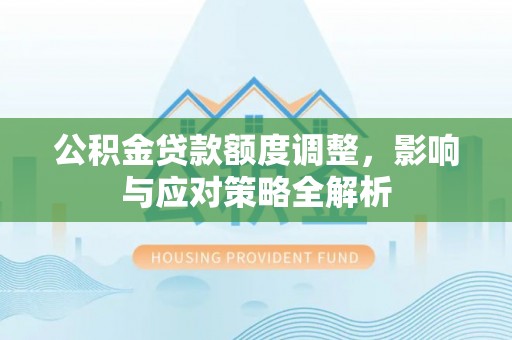 朔城公积金贷款额度调整，影响与应对策略全解析