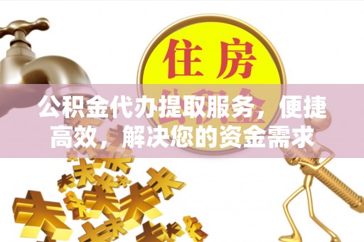 朔城公积金代办提取服务，便捷高效，解决您的资金需求