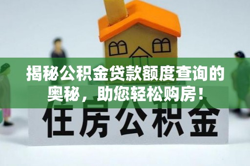 朔城揭秘公积金贷款额度查询的奥秘，助您轻松购房！