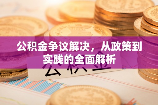 朔城公积金争议解决，从政策到实践的全面解析