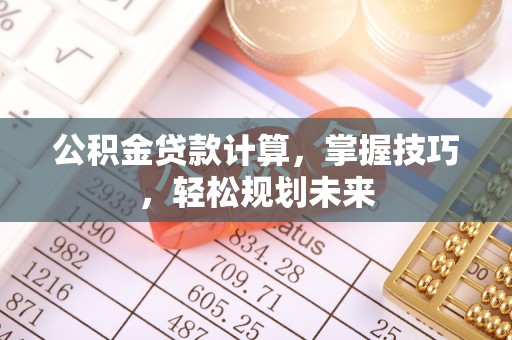 朔城公积金贷款计算，掌握技巧，轻松规划未来