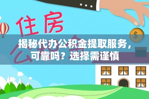 朔城揭秘代办公积金提取服务，可靠吗？选择需谨慎
