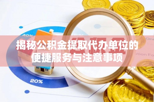 朔城揭秘公积金提取代办单位的便捷服务与注意事项