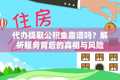 朔城代办提取公积金靠谱吗？解析服务背后的真相与风险