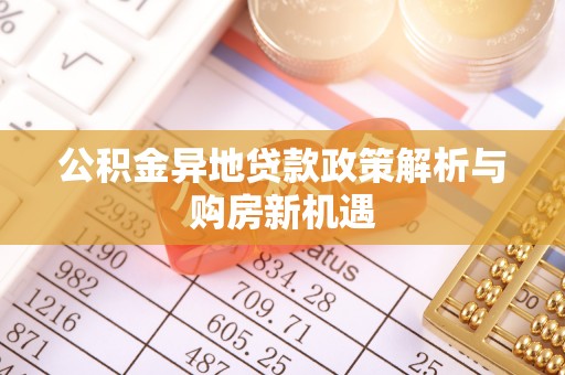 朔城公积金异地贷款政策解析与购房新机遇