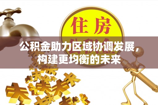 朔城公积金助力区域协调发展，构建更均衡的未来