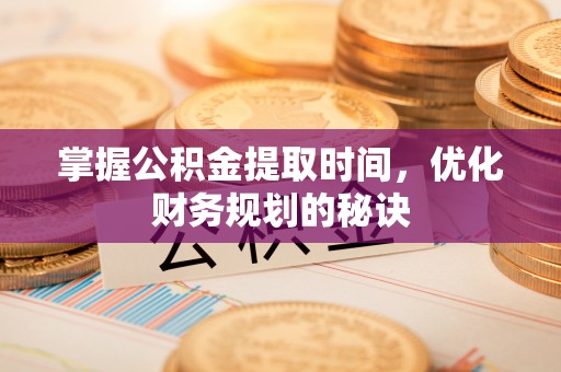 朔城掌握公积金提取时间，优化财务规划的秘诀