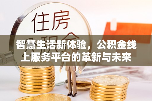 朔城智慧生活新体验，公积金线上服务平台的革新与未来