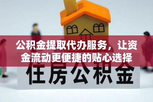 朔城公积金提取代办服务，让资金流动更便捷的贴心选择