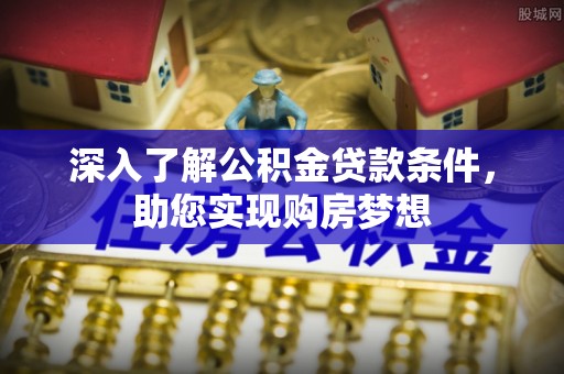 朔城深入了解公积金贷款条件，助您实现购房梦想