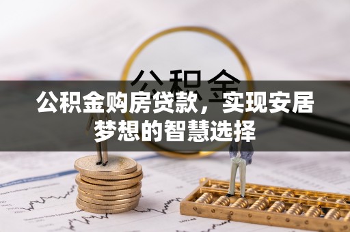 朔城公积金购房贷款，实现安居梦想的智慧选择