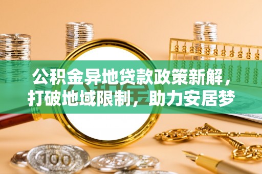 朔城公积金异地贷款政策新解，打破地域限制，助力安居梦想