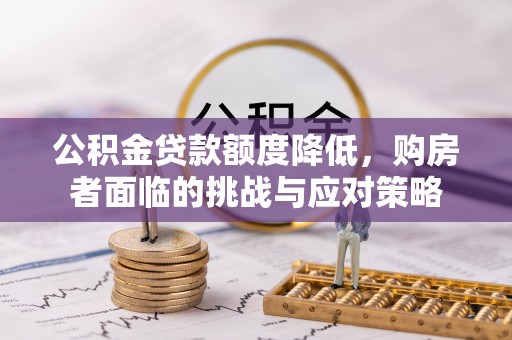 朔城公积金贷款额度降低，购房者面临的挑战与应对策略