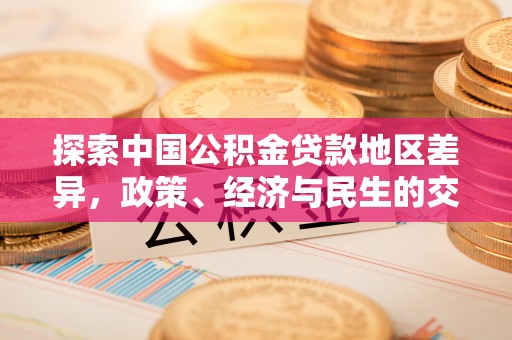 朔城探索中国公积金贷款地区差异，政策、经济与民生的交织影响
