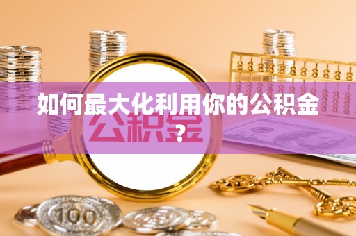 朔城如何最大化利用你的公积金？
