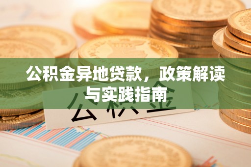 朔城公积金异地贷款，政策解读与实践指南