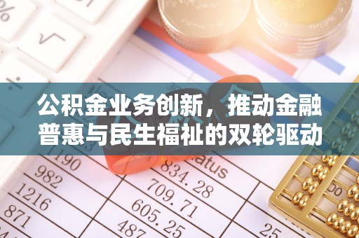 朔城公积金业务创新，推动金融普惠与民生福祉的双轮驱动