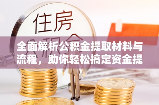 朔城全面解析公积金提取材料与流程，助你轻松搞定资金提取！