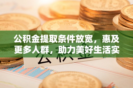 朔城公积金提取条件放宽，惠及更多人群，助力美好生活实现
