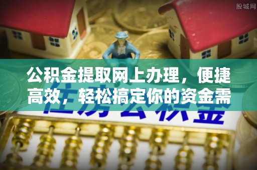 朔城公积金提取网上办理，便捷高效，轻松搞定你的资金需求
