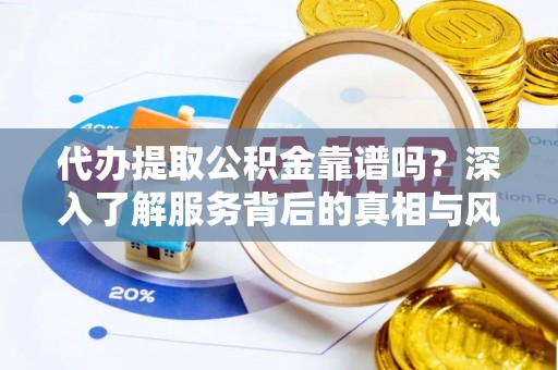 朔城代办提取公积金靠谱吗？深入了解服务背后的真相与风险