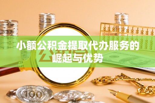 朔城小额公积金提取代办服务的崛起与优势